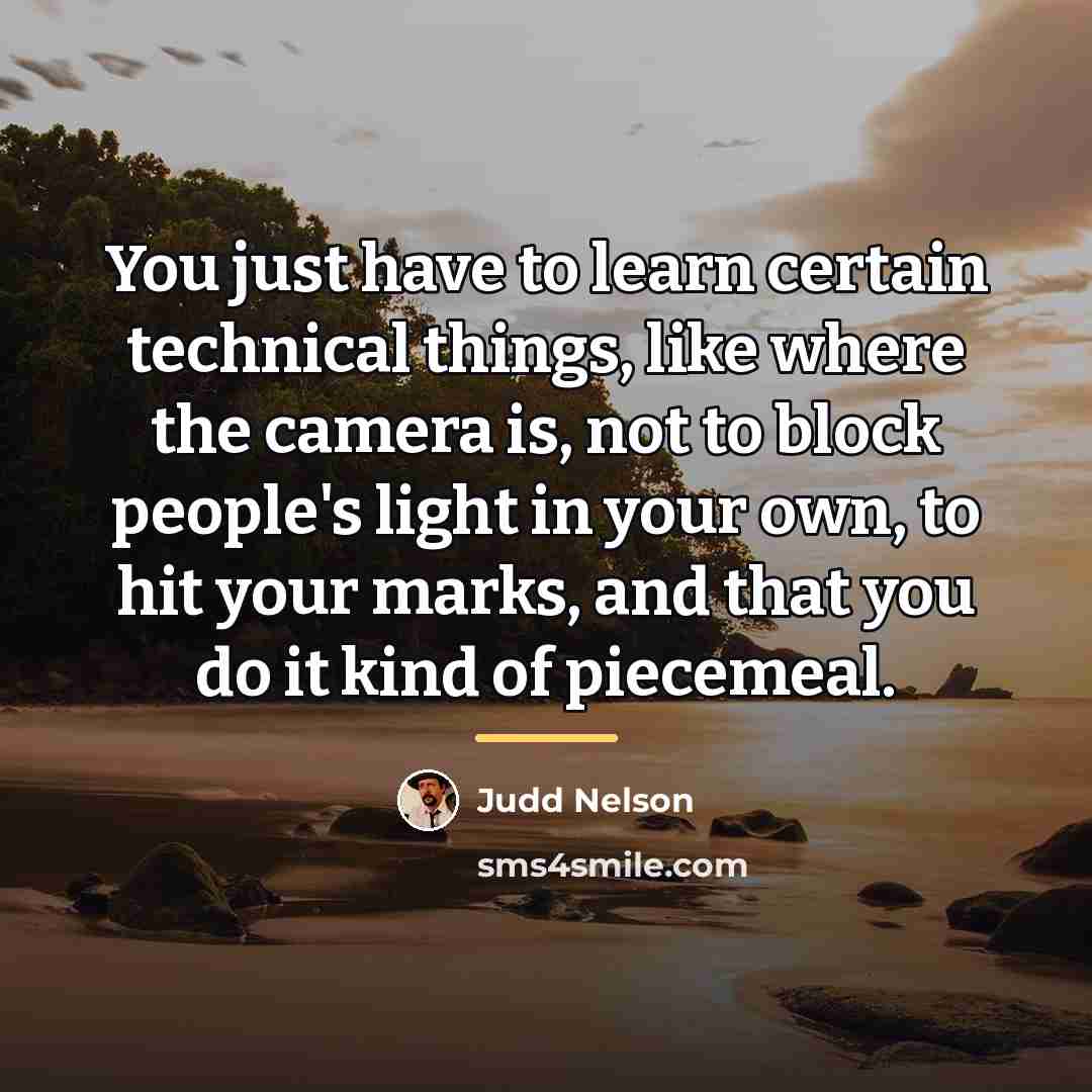 “You just have to learn certain technical things, like where…” quote by Judd Nelson