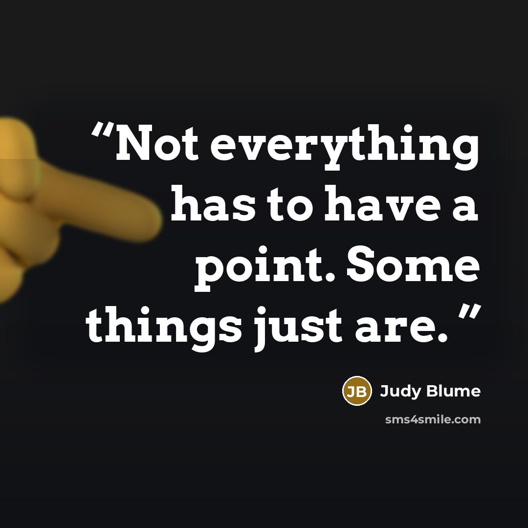 “Not everything has to have a point. Some things just are.” quote by Judy Blume