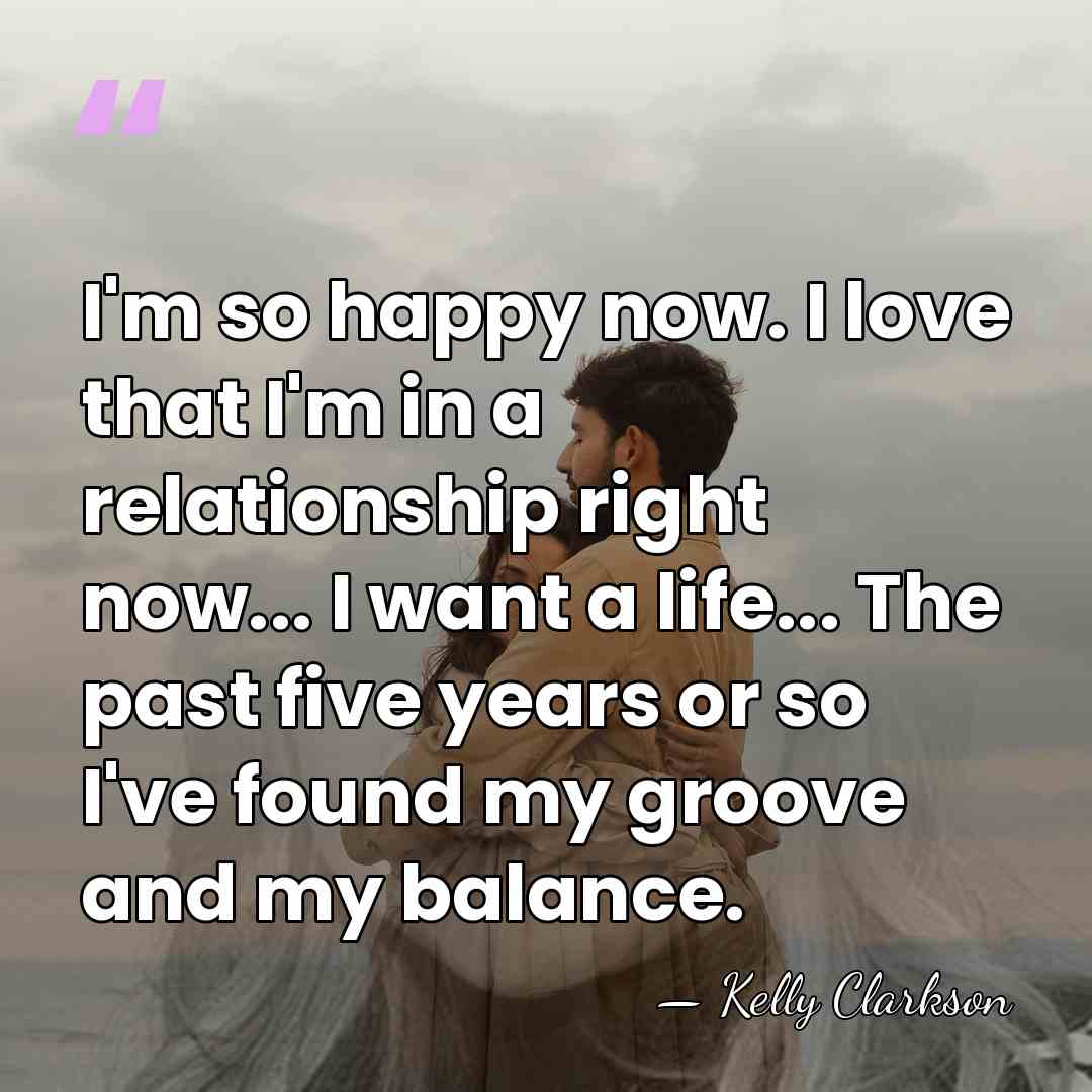 I'm so happy now. I love that I'm in a relationship right&hellip; - Kelly Clarkson