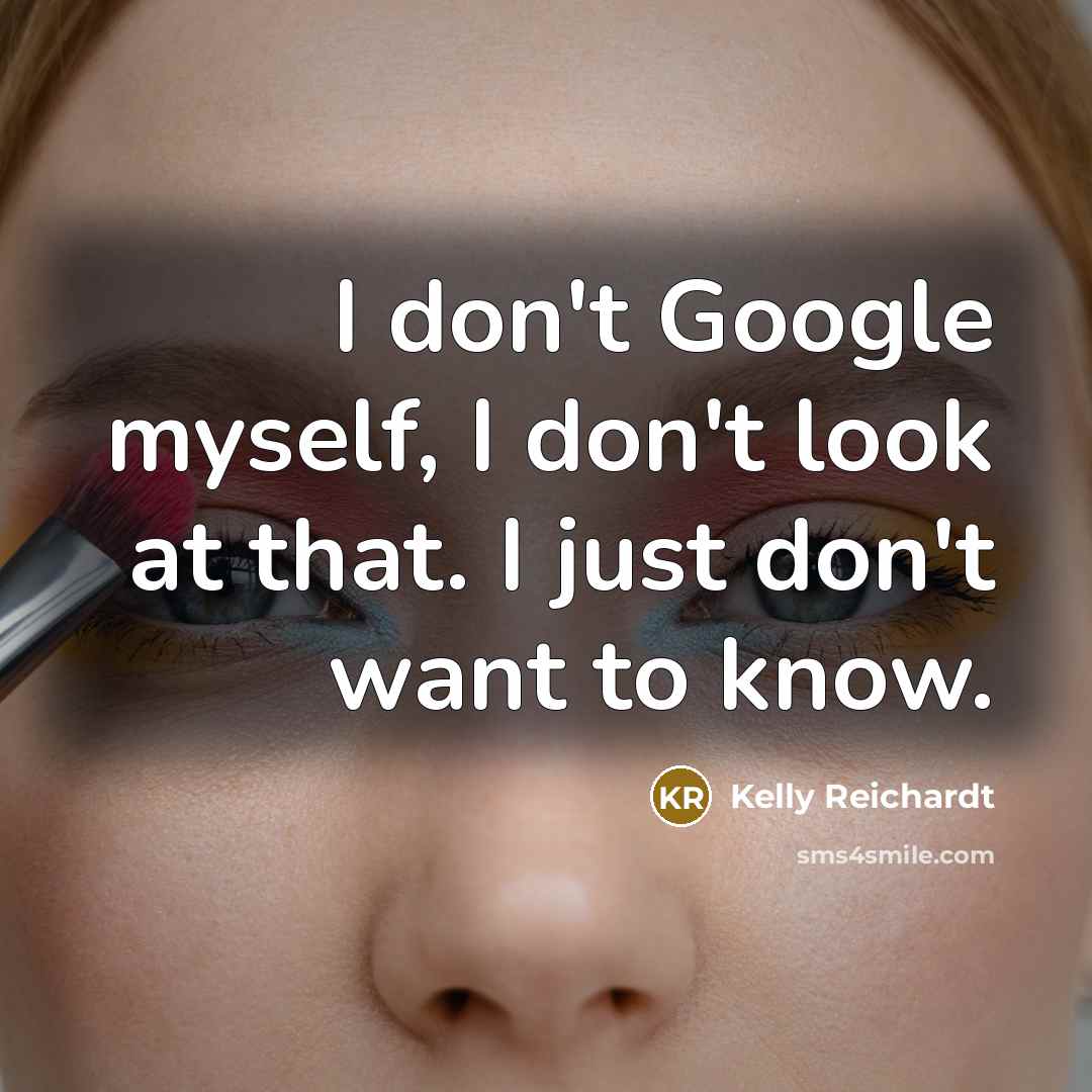 “I don't Google myself, I don't look at that. I…” quote by Kelly Reichardt