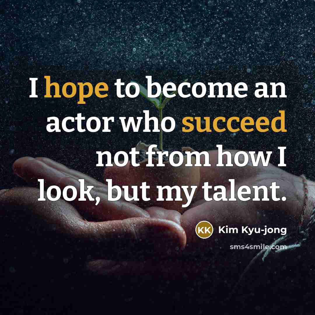 “I hope to become an actor who succeed not from how I look, but my talent.” quote by Kim Kyu-jong