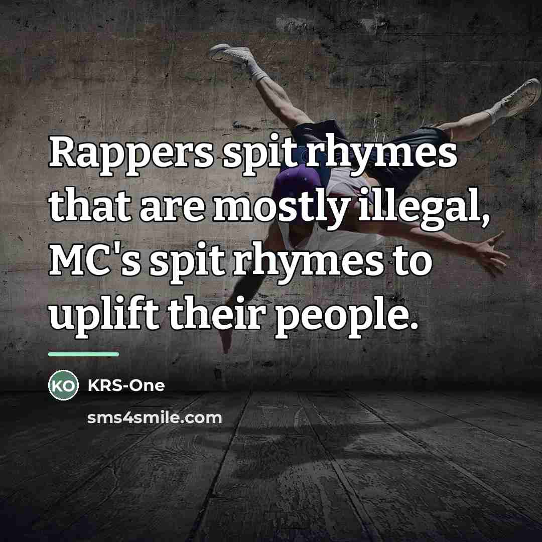 “Rappers spit rhymes that are mostly illegal, MC's spit rhymes…” quote by KRS-One