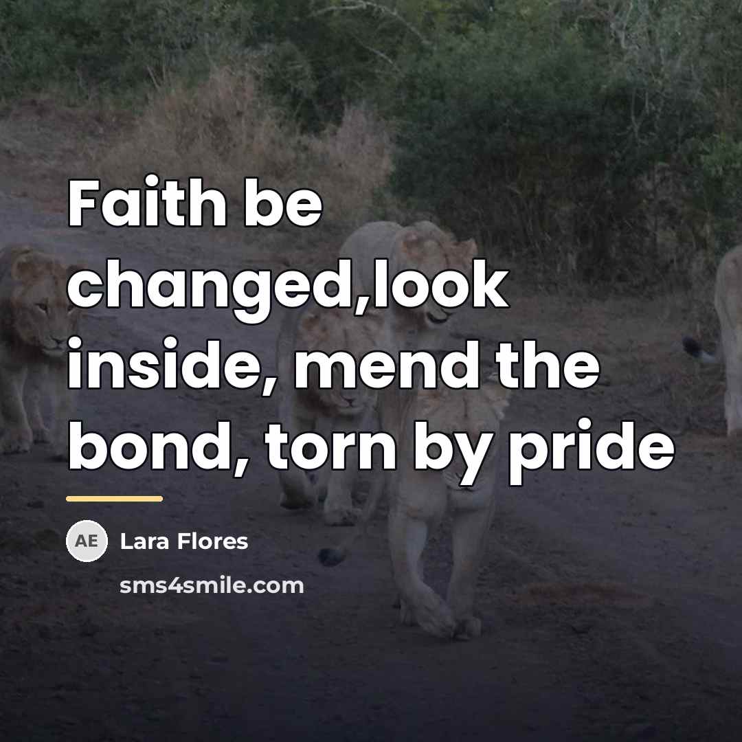 “Faith be changed,look inside, mend the bond, torn by pride…” quote by Lara Flores