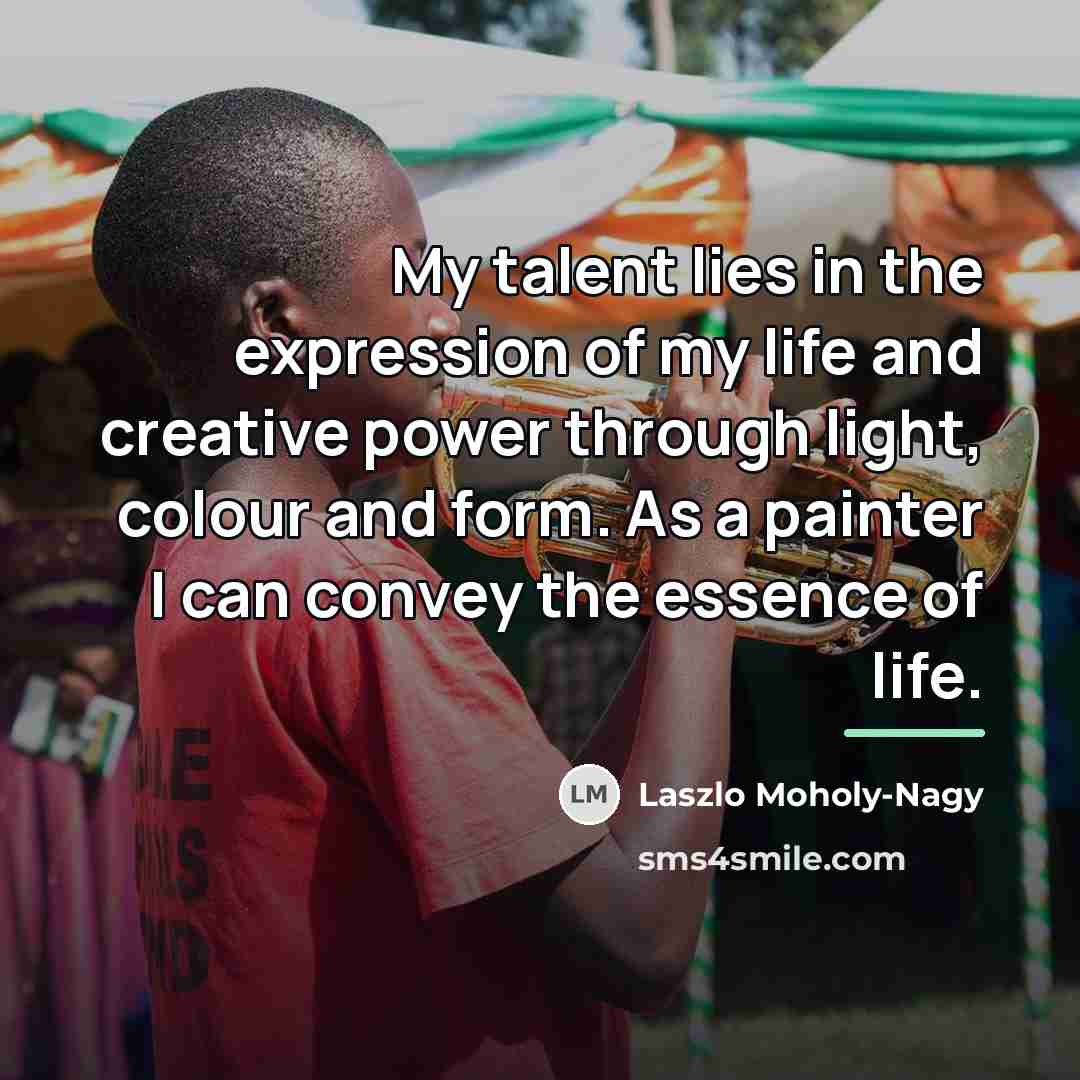 “My talent lies in the expression of my life and…” quote by Laszlo Moholy-Nagy