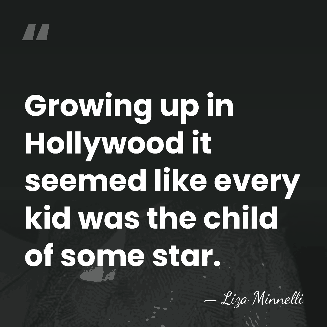 Growing up in Hollywood it seemed like every kid was the child&hellip; - Liza Minnelli