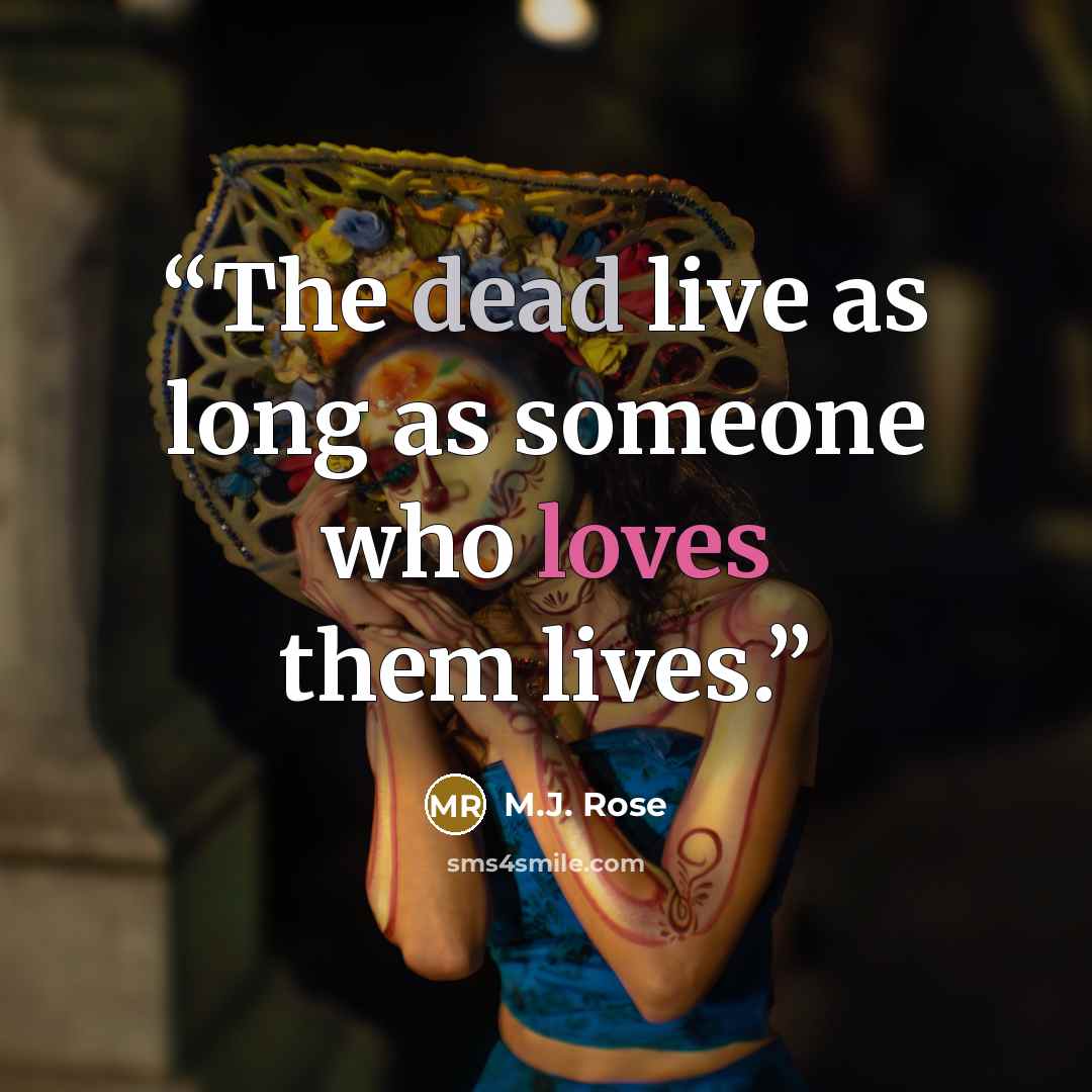 “The dead live as long as someone who loves them lives.” quote by M.J. Rose