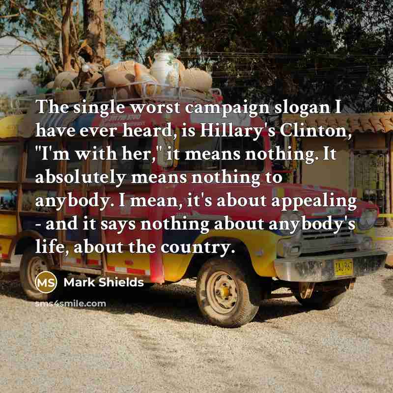 “The single worst campaign slogan I have ever heard, is…” quote by Mark Shields