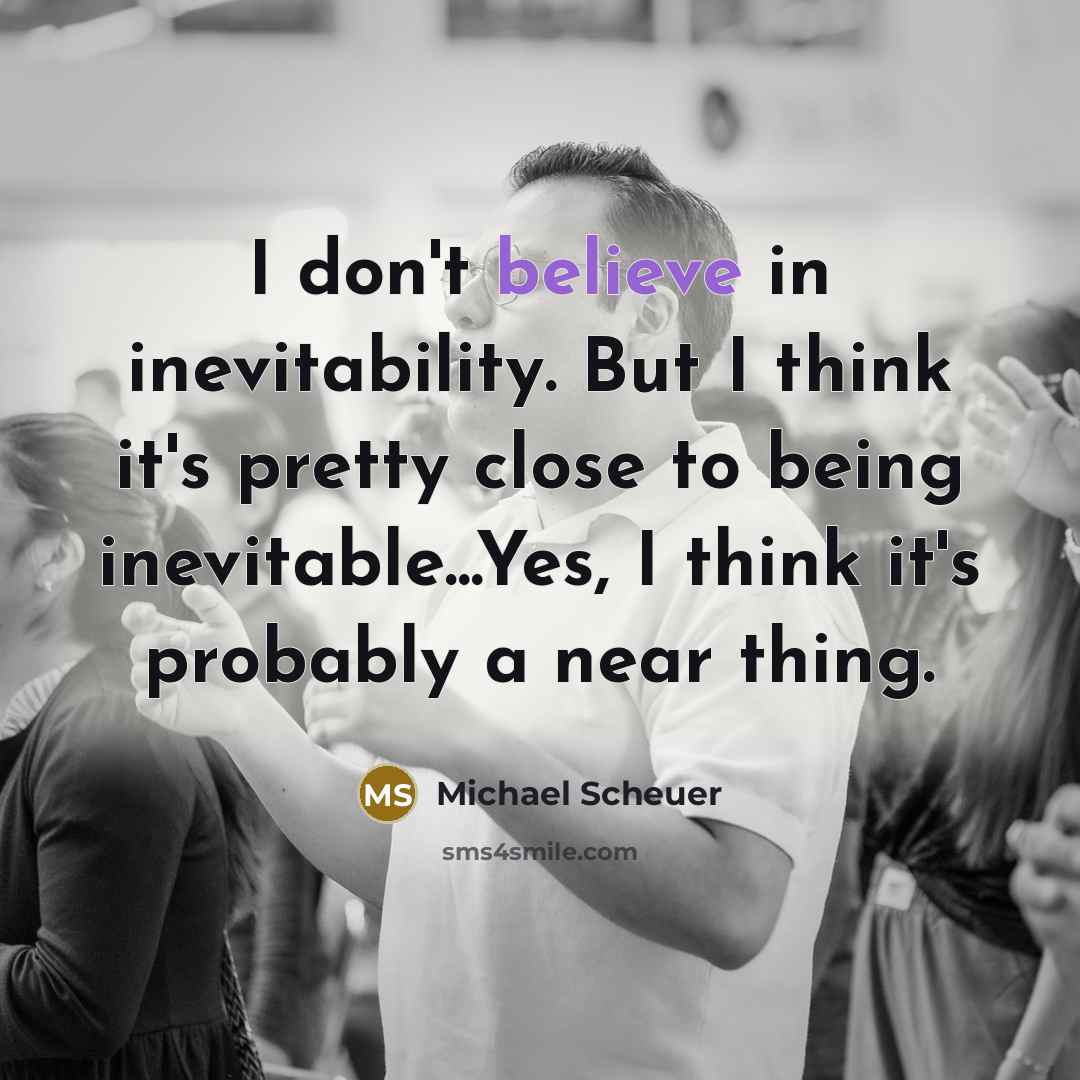 “I don't believe in inevitability. But I think it's pretty…” quote by Michael Scheuer