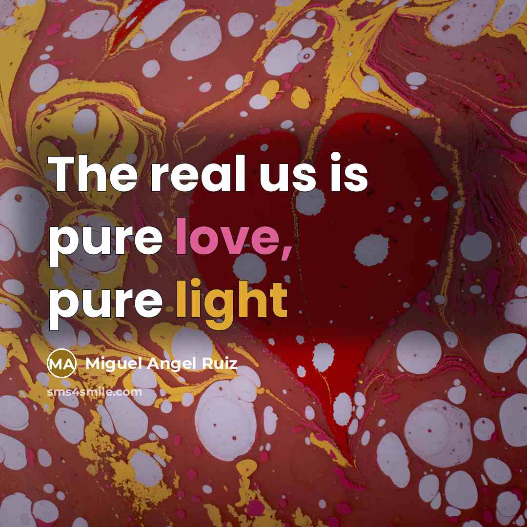 “The real us is pure love, pure light…” quote by Miguel Angel Ruiz