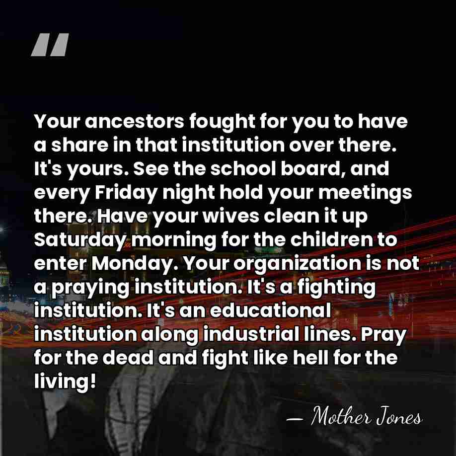 Your ancestors fought for you to have a share in that institution&hellip; - Mother Jones