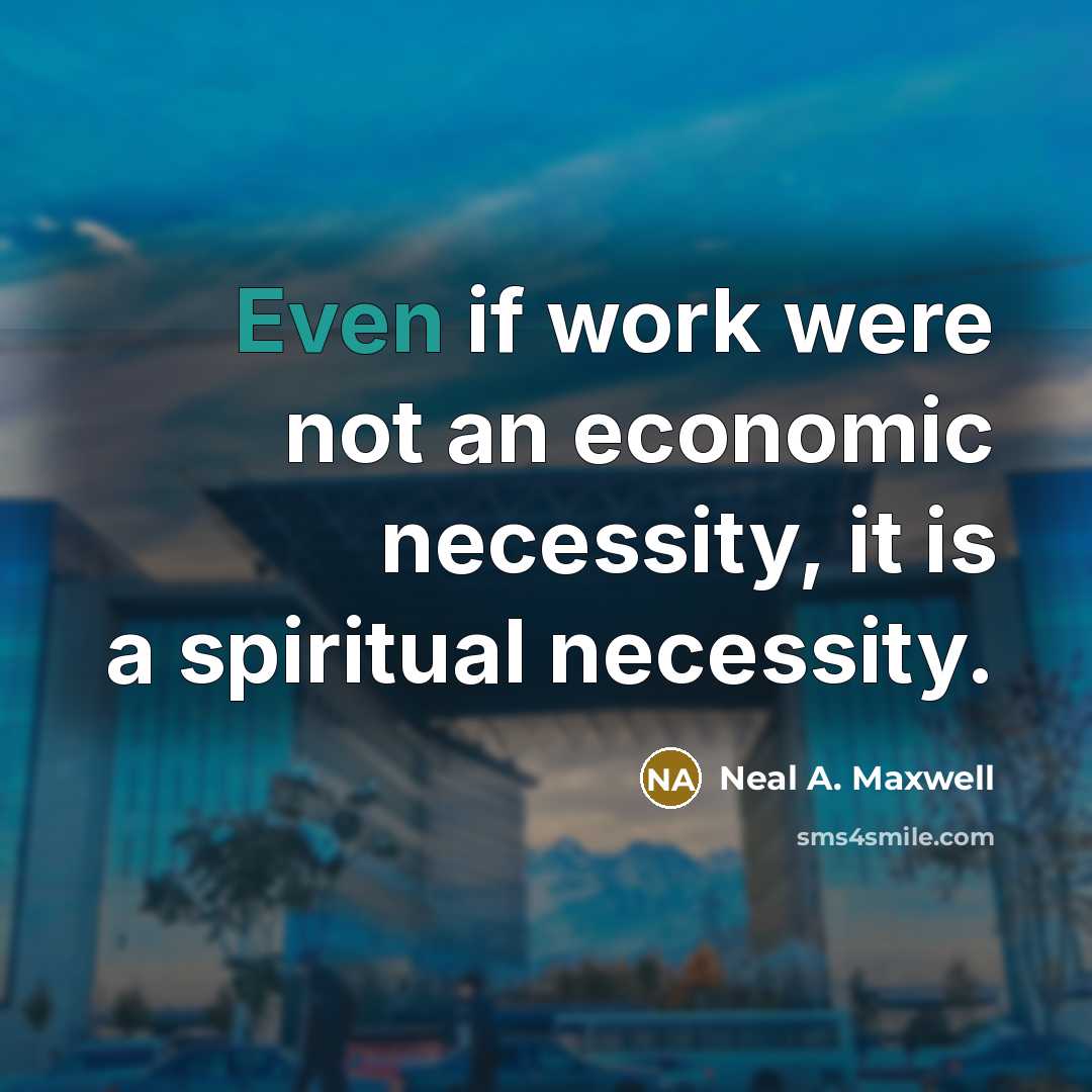 “Even if work were not an economic necessity, it is…” quote by Neal A. Maxwell