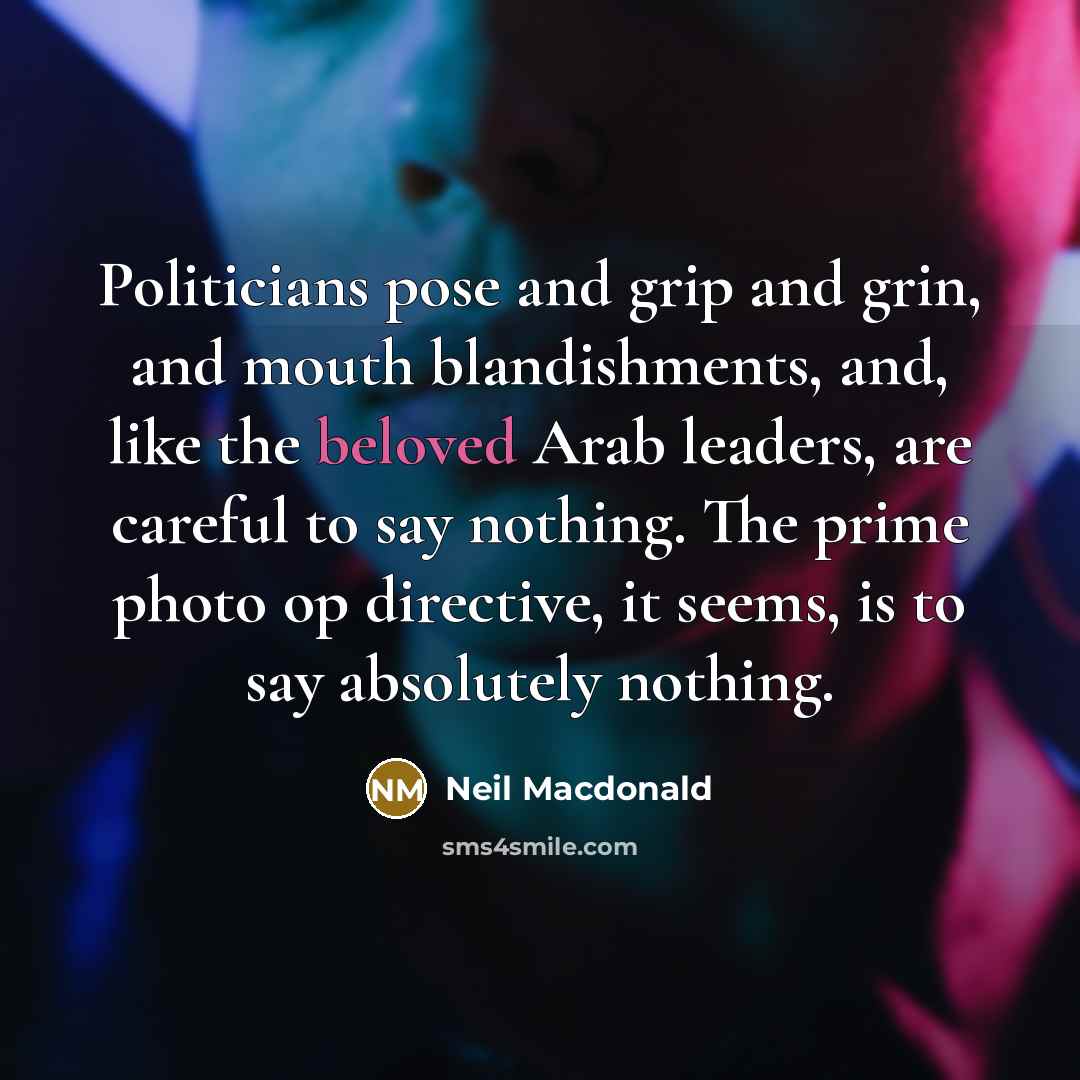 “Politicians pose and grip and grin, and mouth blandishments, and,…” quote by Neil Macdonald