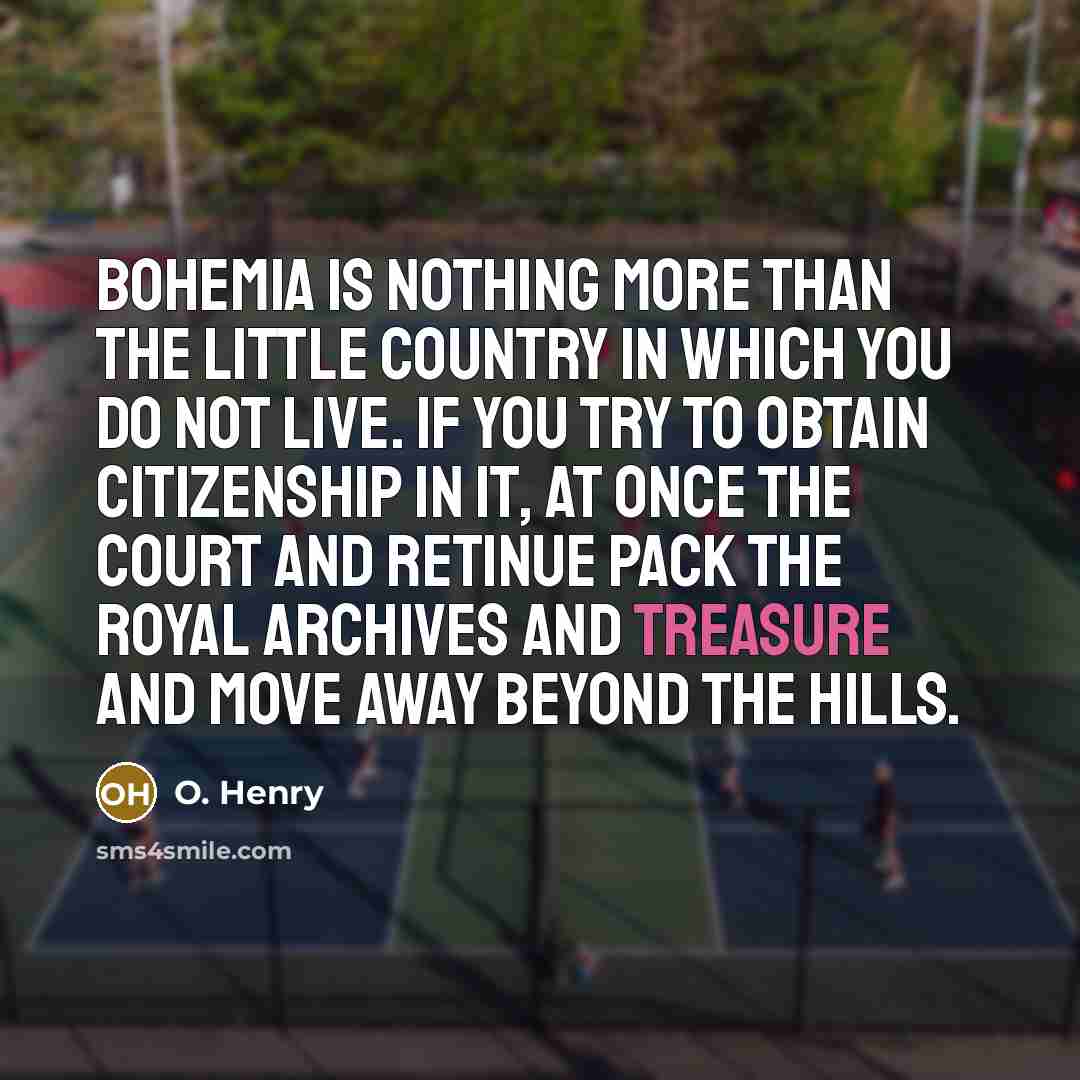 “Bohemia is nothing more than the little country in which…” quote by O. Henry