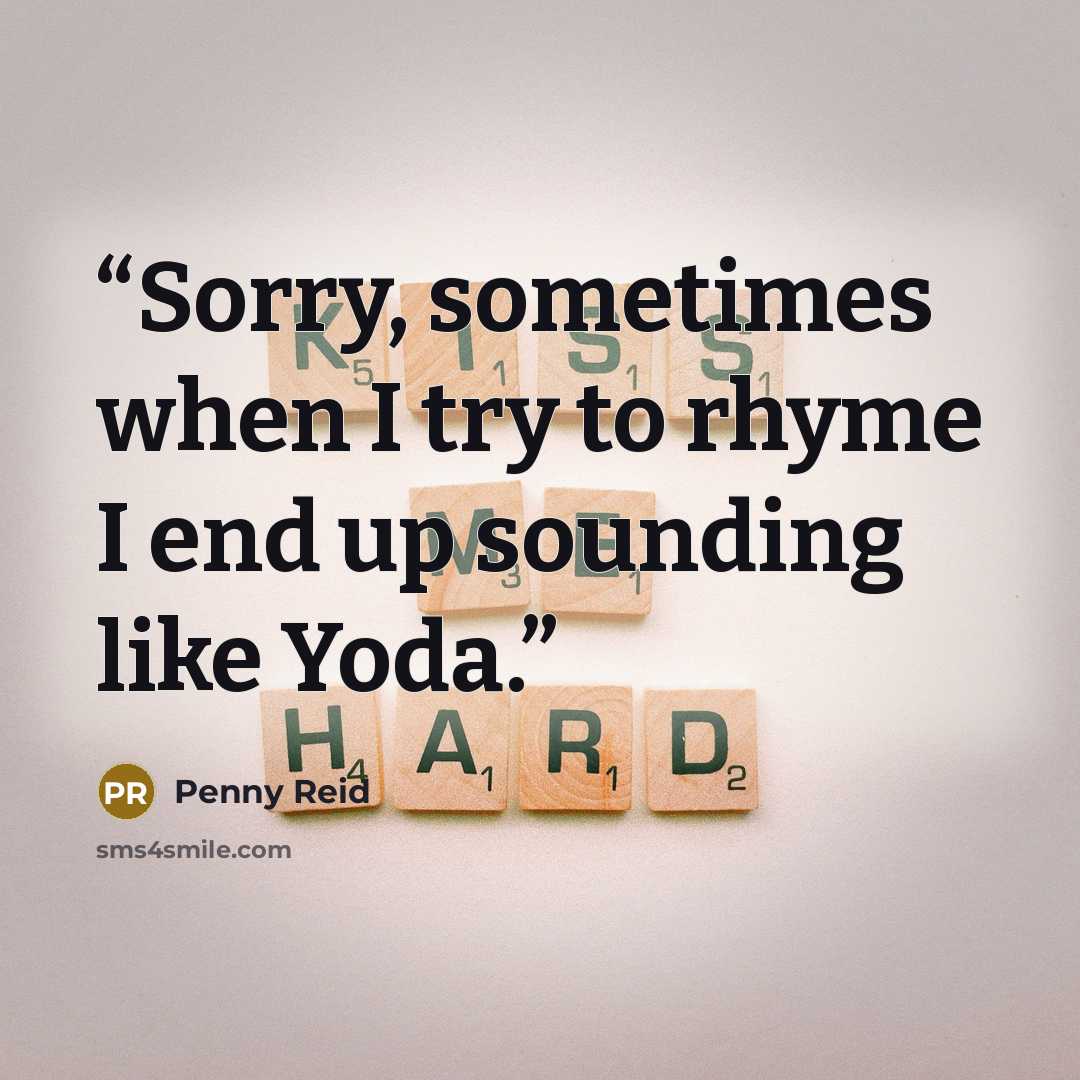 “Sorry, sometimes when I try to rhyme I end up sounding like Yoda.” quote by Penny Reid