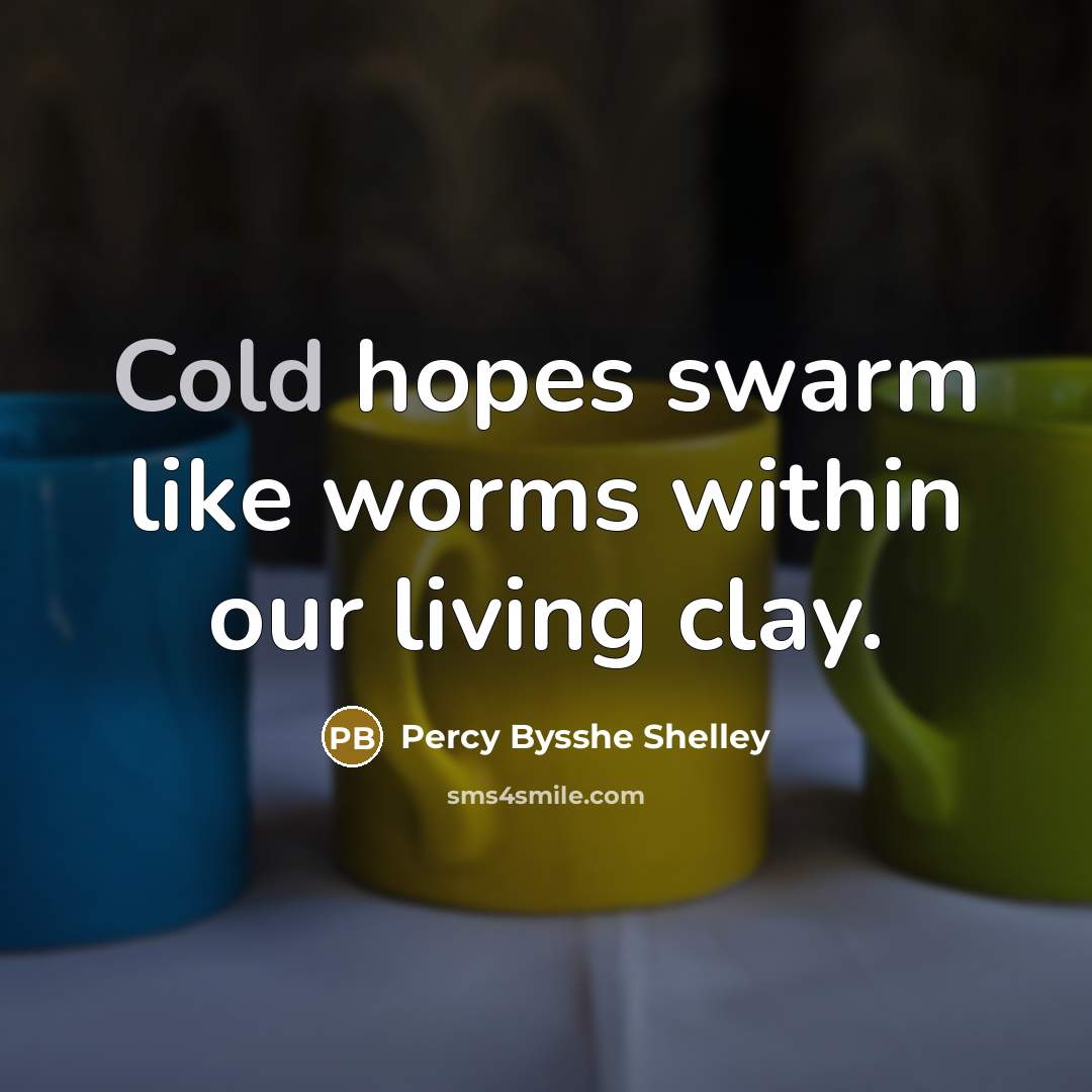 “Cold hopes swarm like worms within our living clay.…” quote by Percy Bysshe Shelley