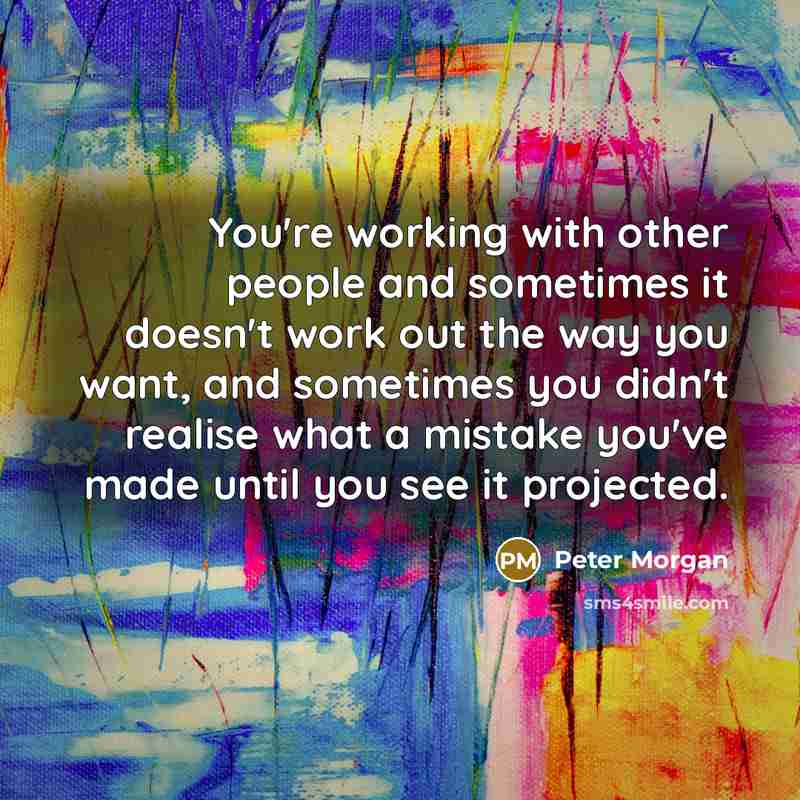 “You're working with other people and sometimes it doesn't work…” quote by Peter Morgan