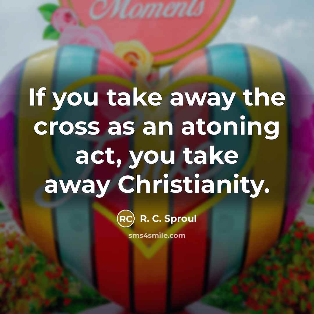 “If you take away the cross as an atoning act,…” quote by R. C. Sproul