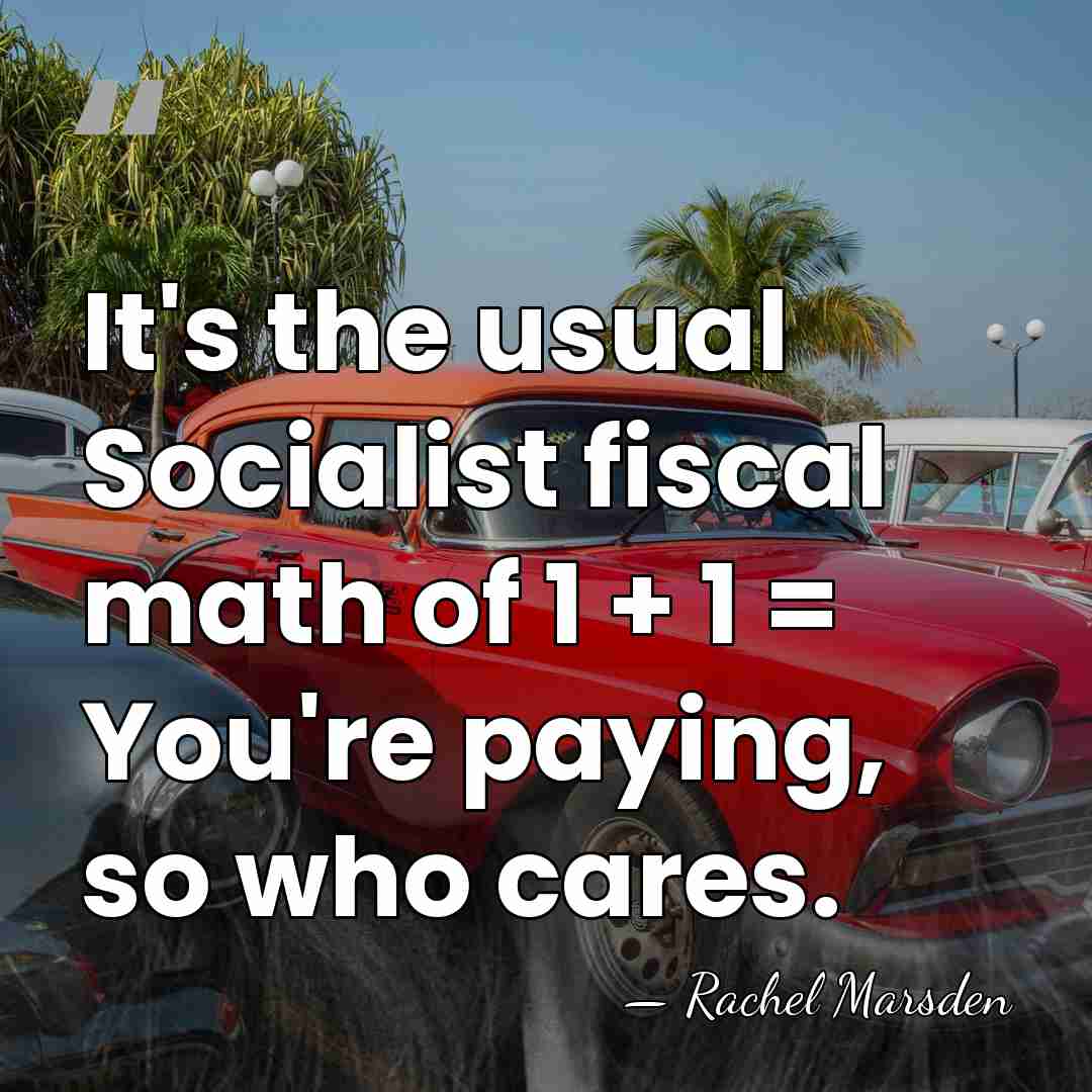 It's the usual Socialist fiscal math of 1 + 1 = You're&hellip; - Rachel Marsden