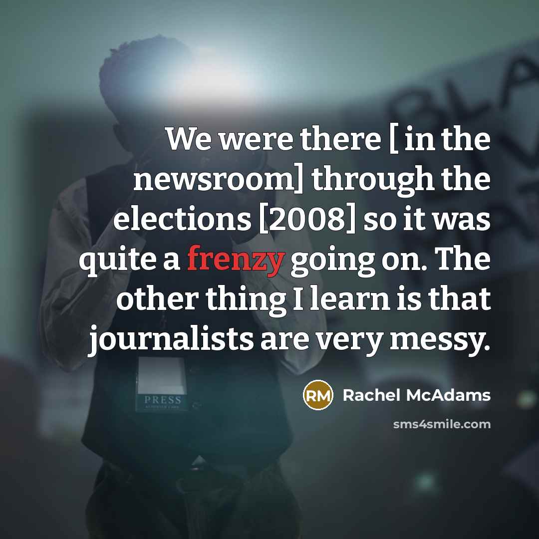 “We were there [ in the newsroom] through the elections…” quote by Rachel McAdams