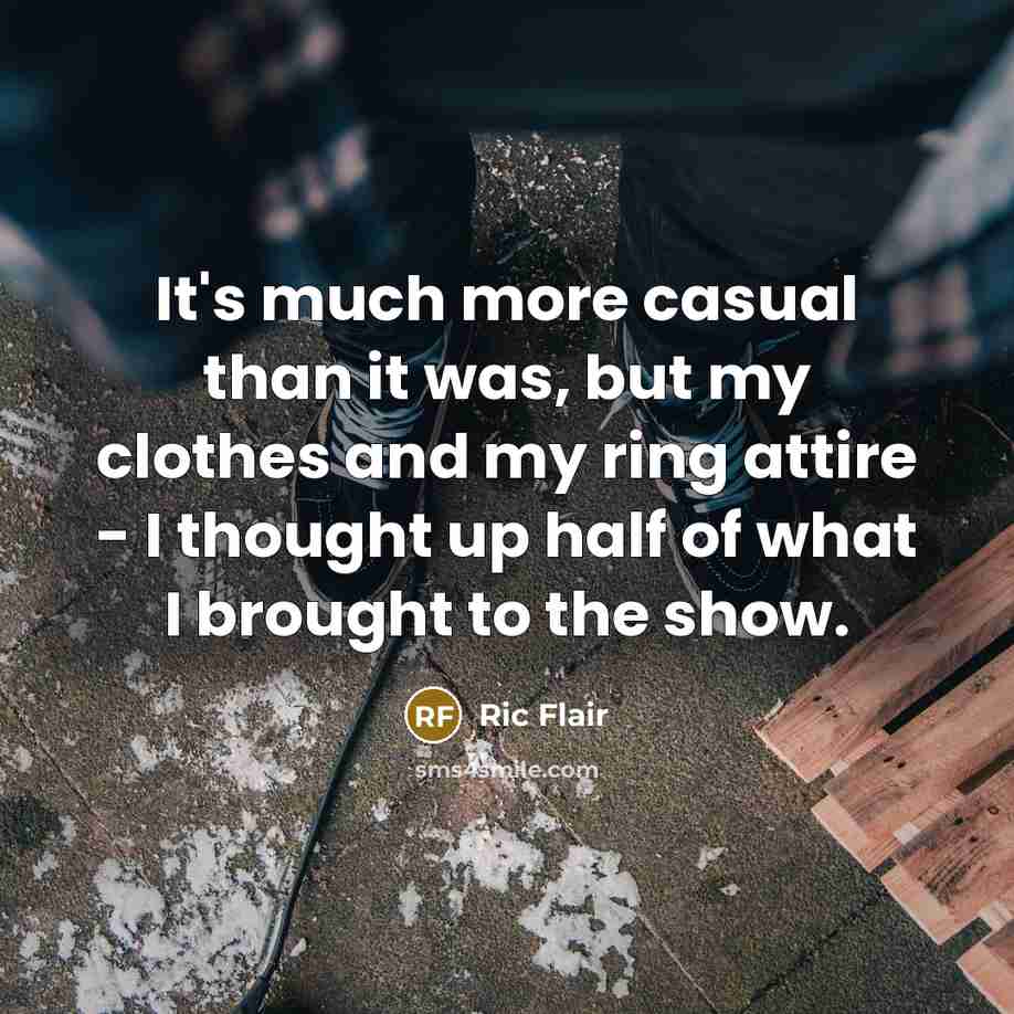 “It's much more casual than it was, but my clothes and my ring attire - I thought up half of what I brought to the show.” quote by Ric Flair