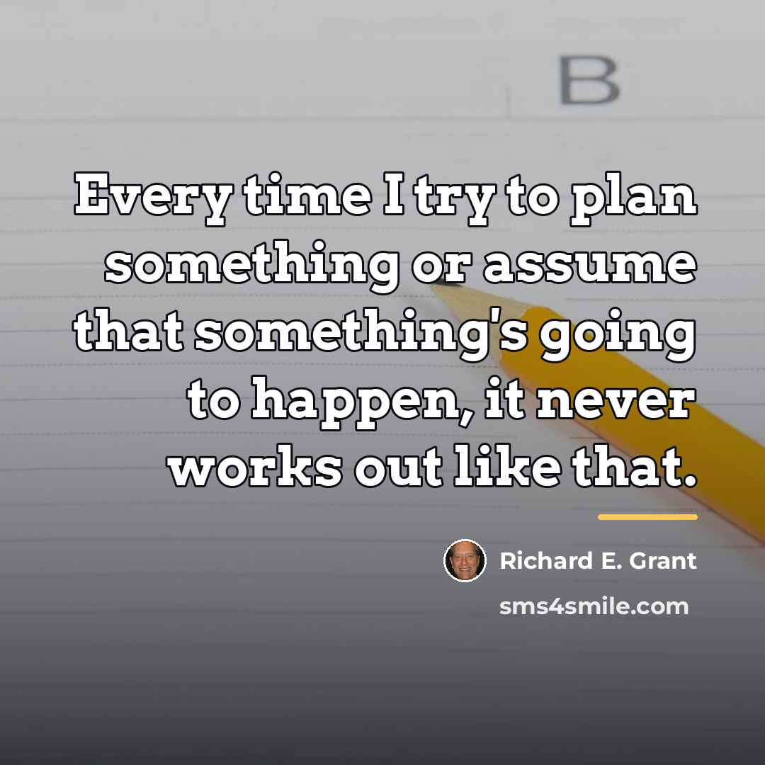 “Every time I try to plan something or assume that…” quote by Richard E. Grant