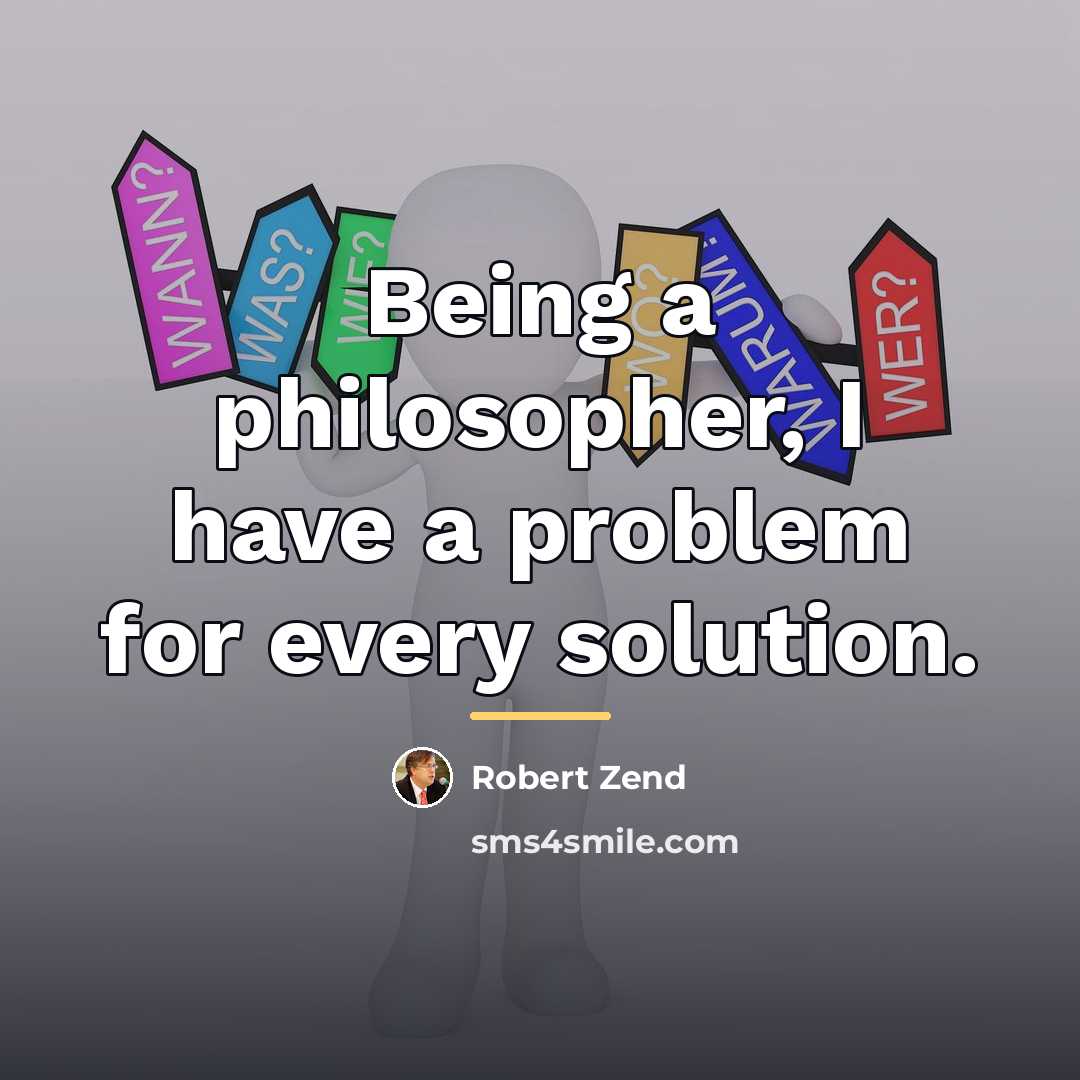 “Being a philosopher, I have a problem for every solution.…” quote by Robert Zend