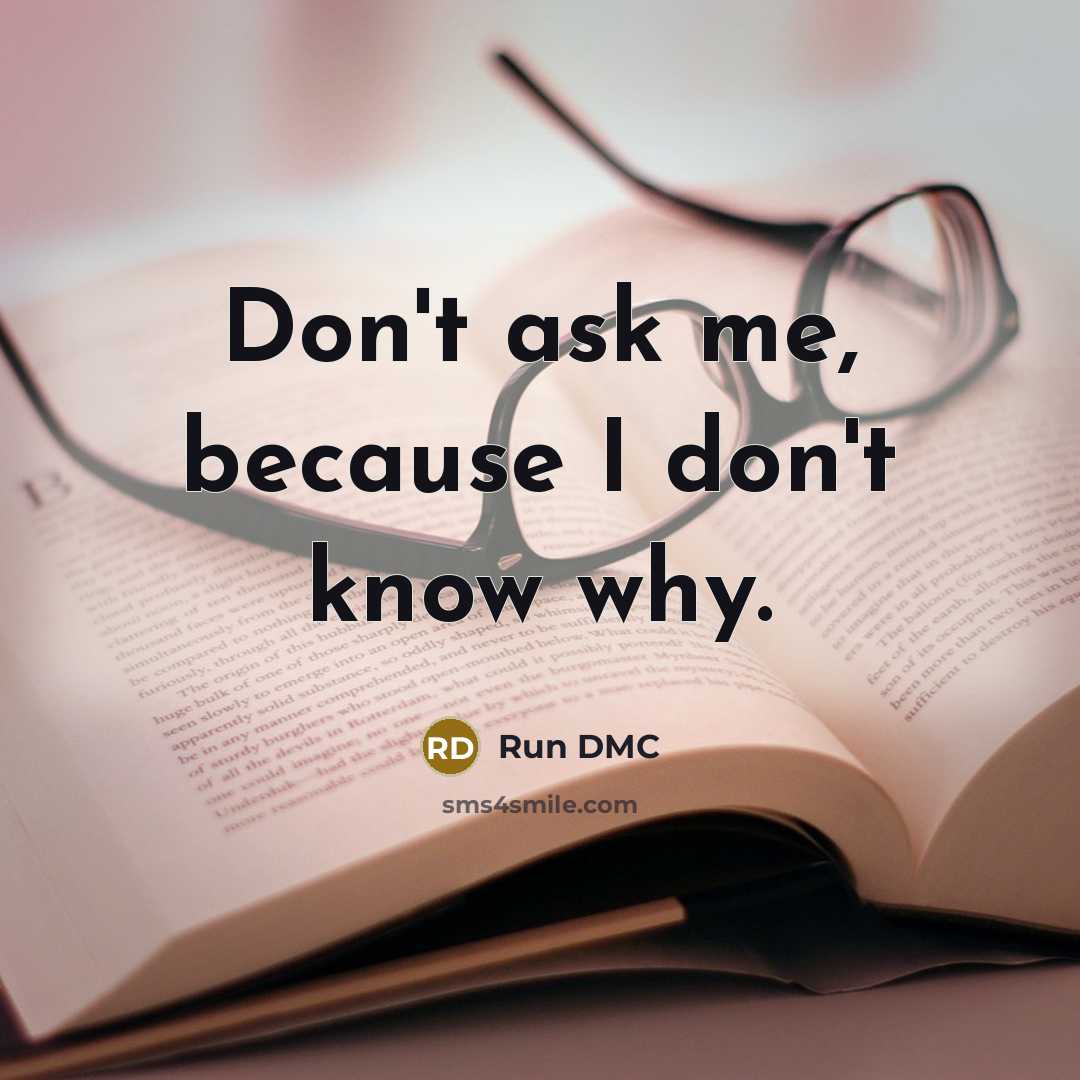 “Don't ask me, because I don't know why.” quote by Run DMC