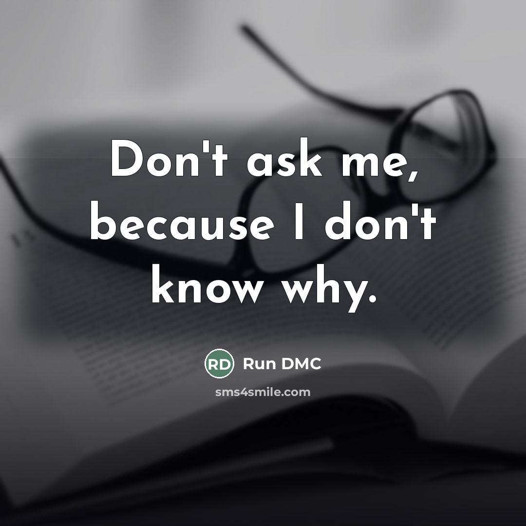 “Don't ask me, because I don't know why.…” quote by Run DMC