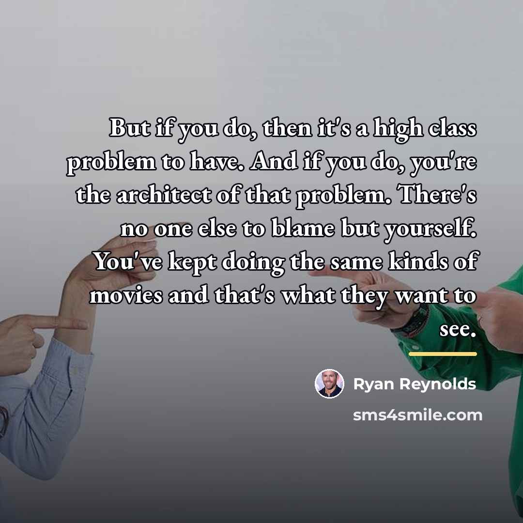 “But if you do, then it's a high class problem…” quote by Ryan Reynolds