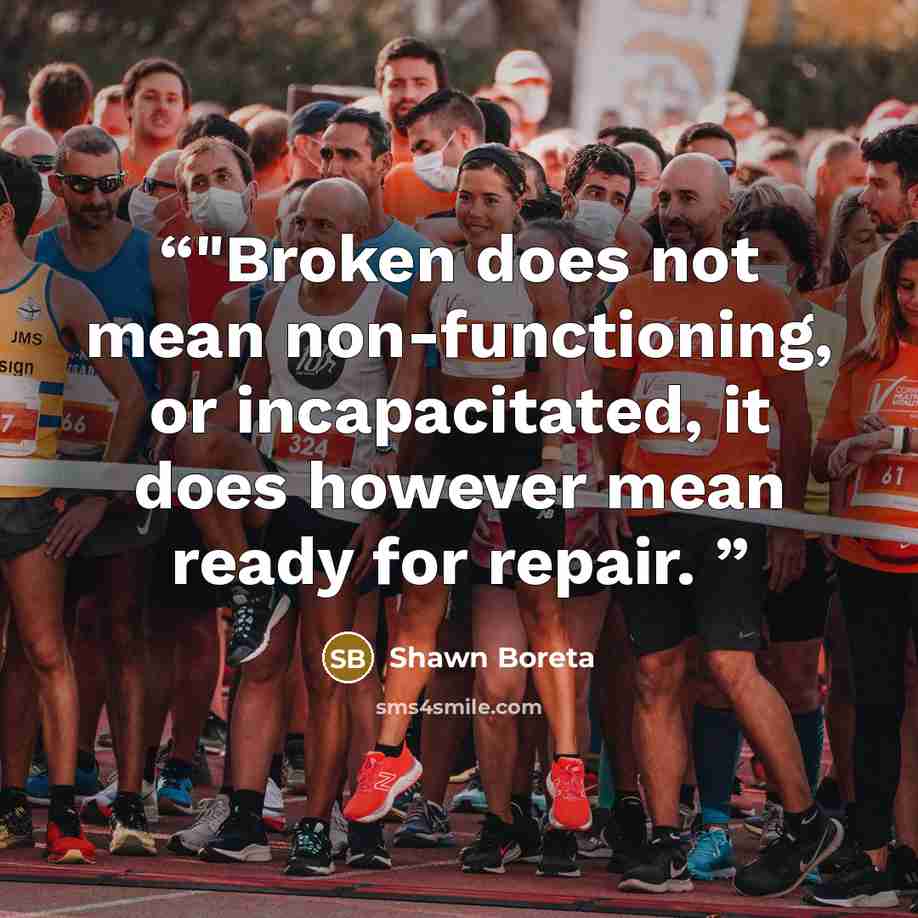 “‎"Broken does not mean non-functioning, or incapacitated, it does however mean ready for repair.” quote by Shawn Boreta
