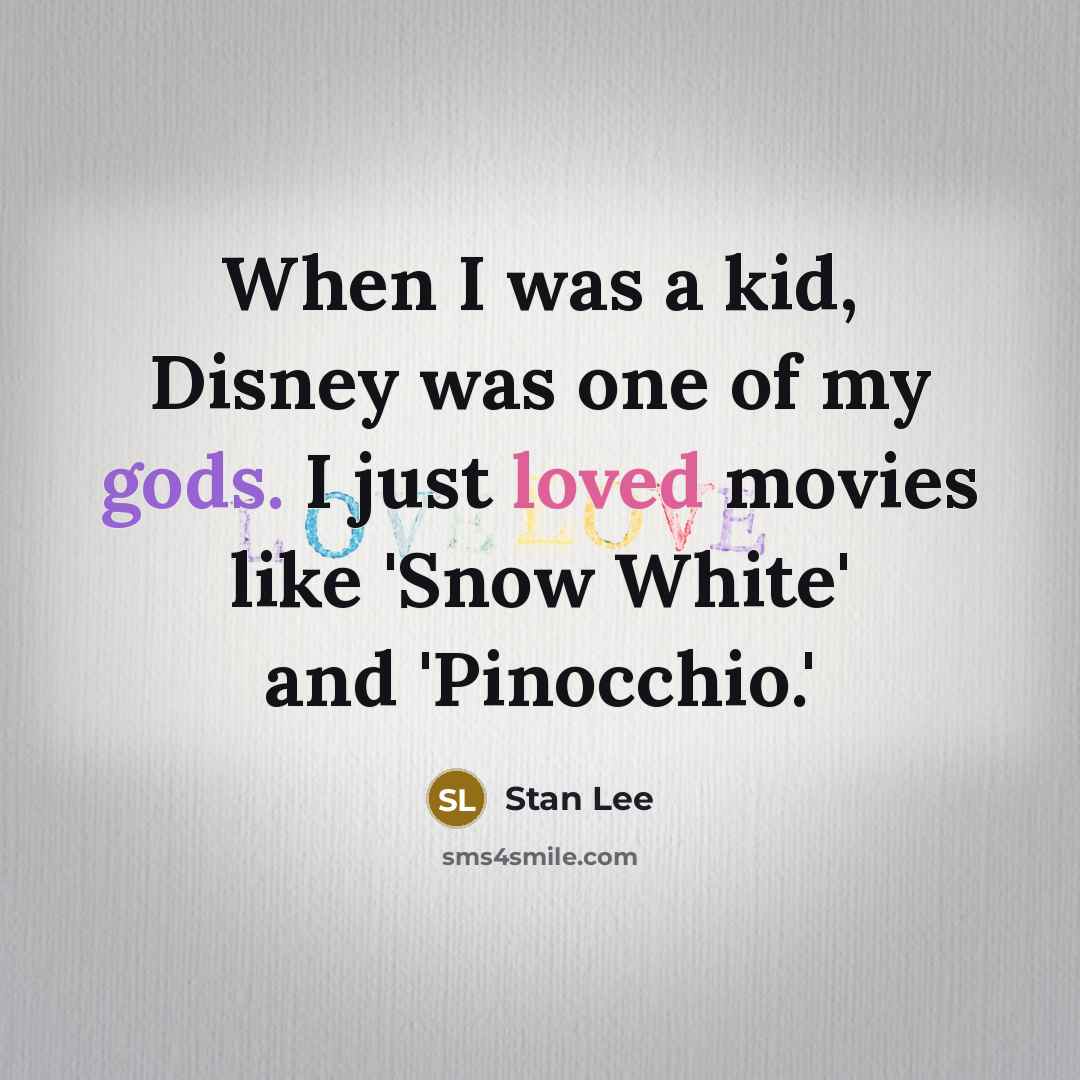 “When I was a kid, Disney was one of my gods. I just loved movies like 'Snow White' and 'Pinocchio.'” quote by Stan Lee