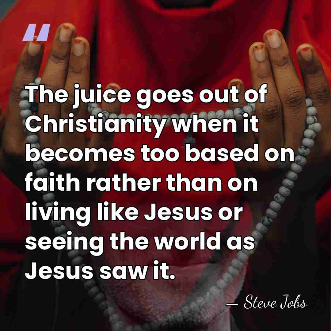 The juice goes out of Christianity when it becomes too based on&hellip; - Steve Jobs