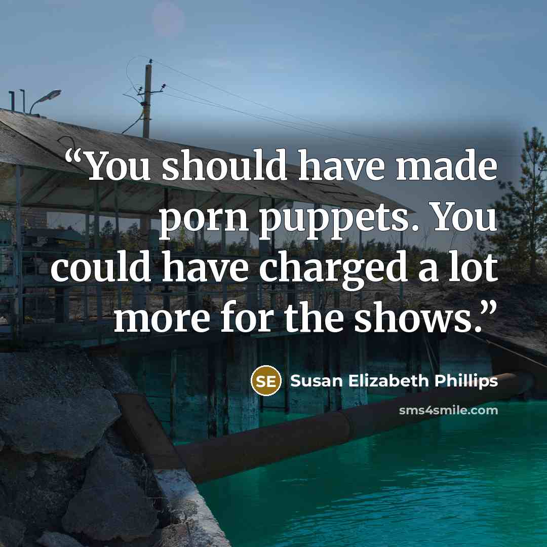 “You should have made porn puppets. You could have charged a lot more for the shows.” quote by Susan Elizabeth Phillips