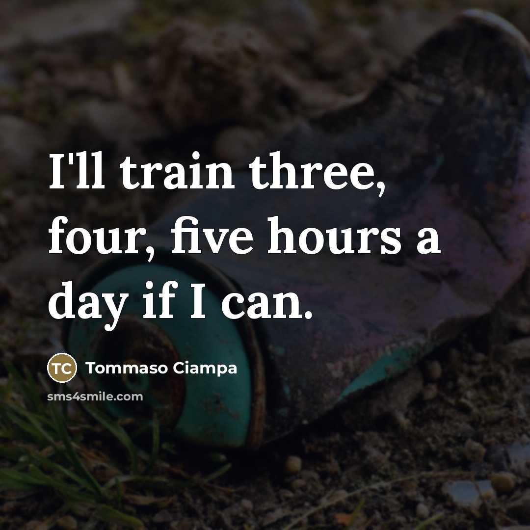 “I'll train three, four, five hours a day if I…” quote by Tommaso Ciampa