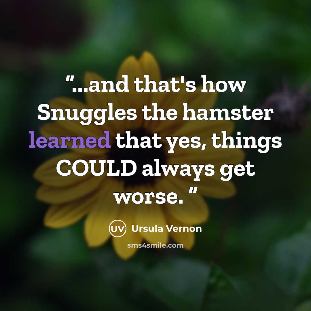 “...and that's how Snuggles the hamster learned that yes, things COULD always get worse.” quote by Ursula Vernon