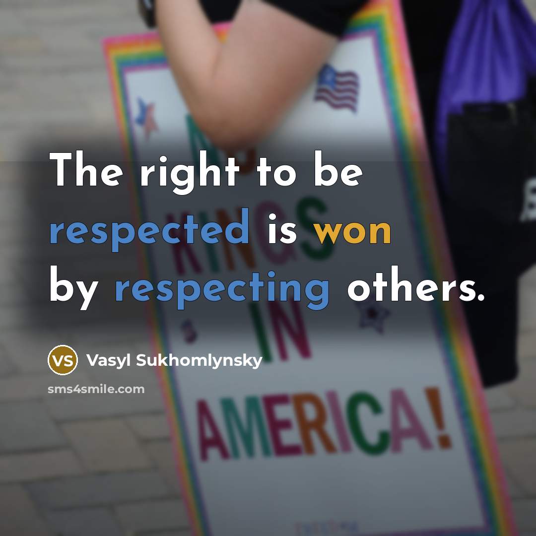 “The right to be respected is won by respecting others.” quote by Vasyl Sukhomlynsky
