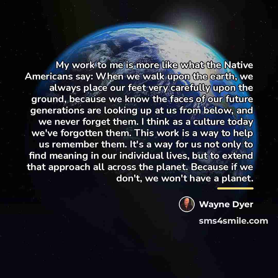 “My work to me is more like what the Native…” quote by Wayne Dyer