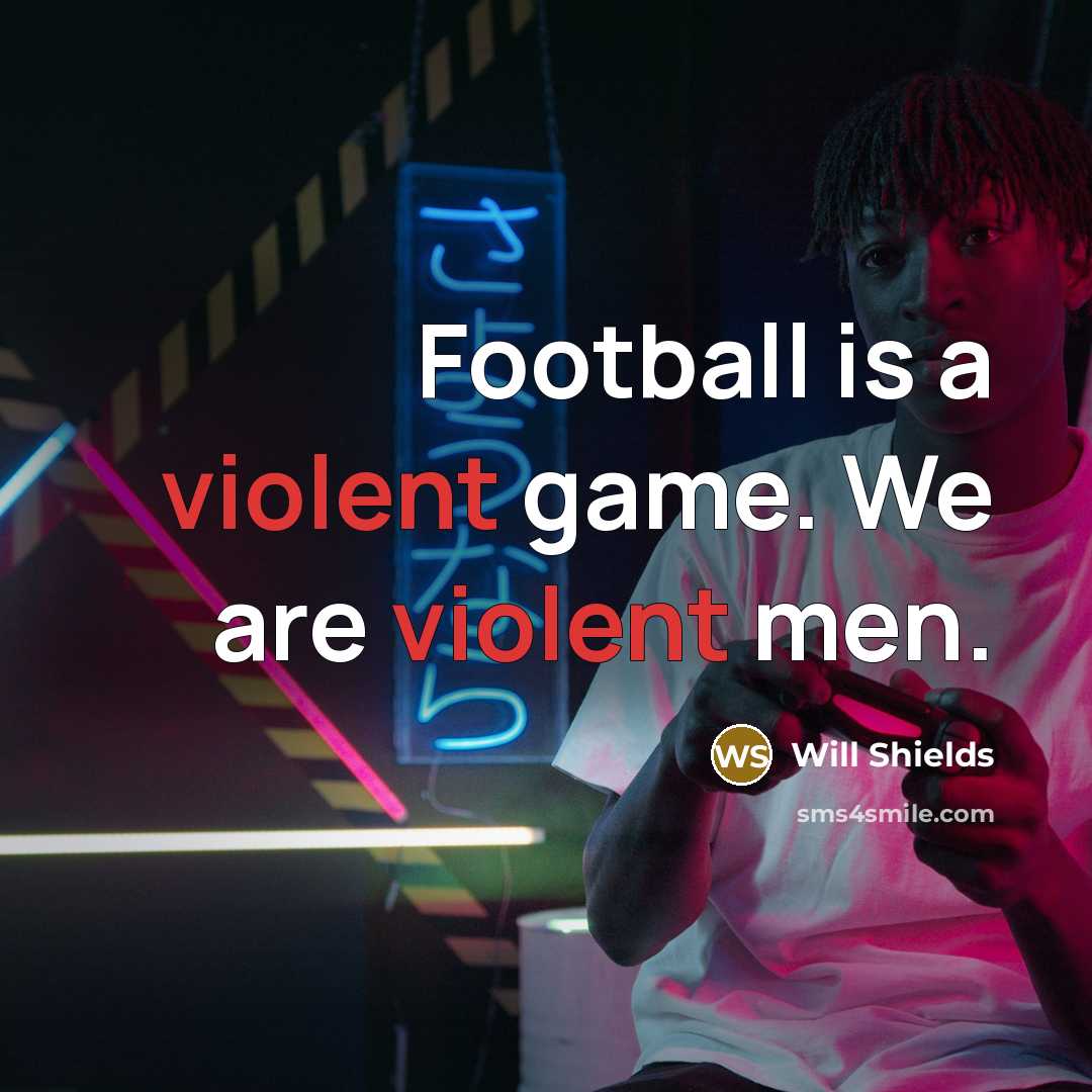 “Football is a violent game. We are violent men.…” quote by Will Shields