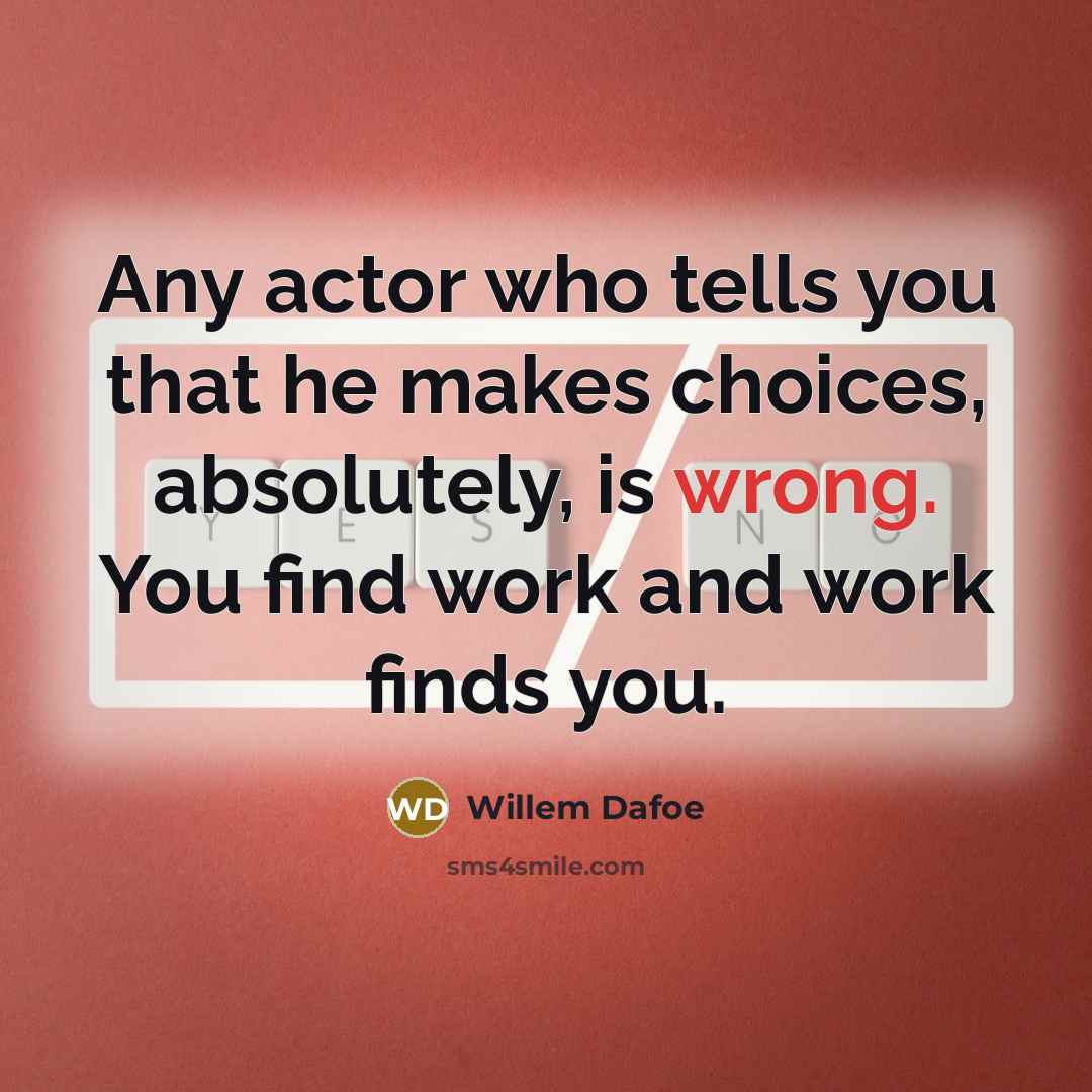 “Any actor who tells you that he makes choices, absolutely,…” quote by Willem Dafoe