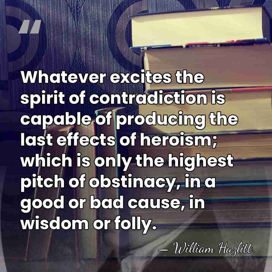 Whatever excites the spirit of contradiction is capable of producing the last&hellip; - William Hazlitt