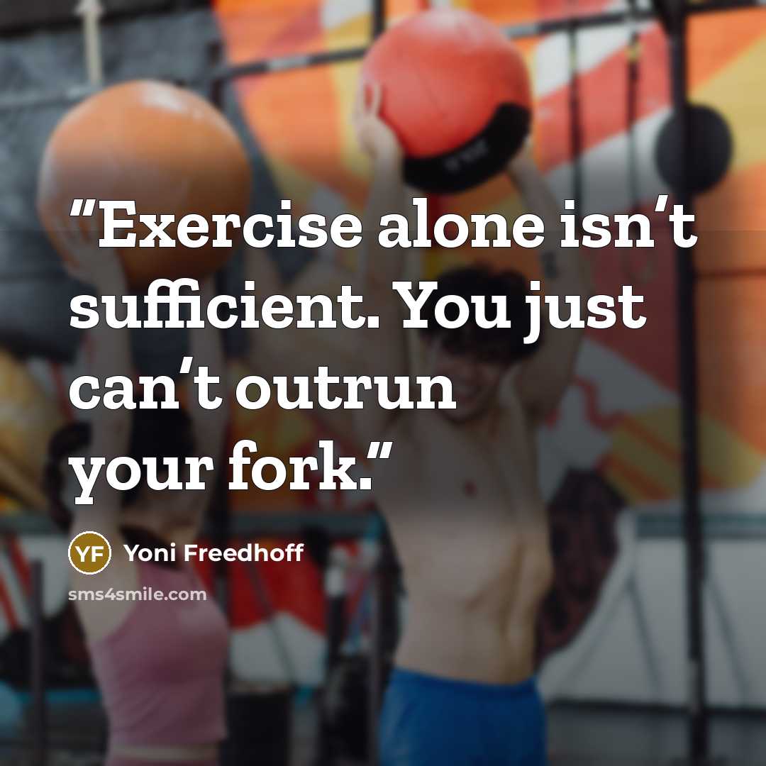 “Exercise alone isn’t sufficient. You just can’t outrun your fork.” quote by Yoni Freedhoff