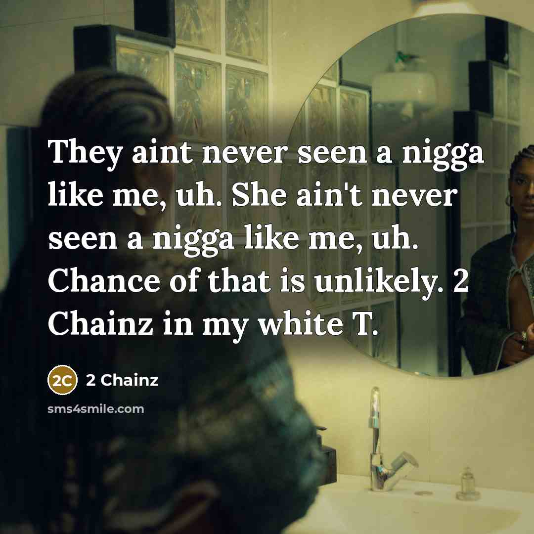 “They aint never seen a nigga like me, uh. She ain't never seen a nigga like me, uh. Chance of that is unlikely. 2 Chainz in my white T.” quote by 2 Chainz