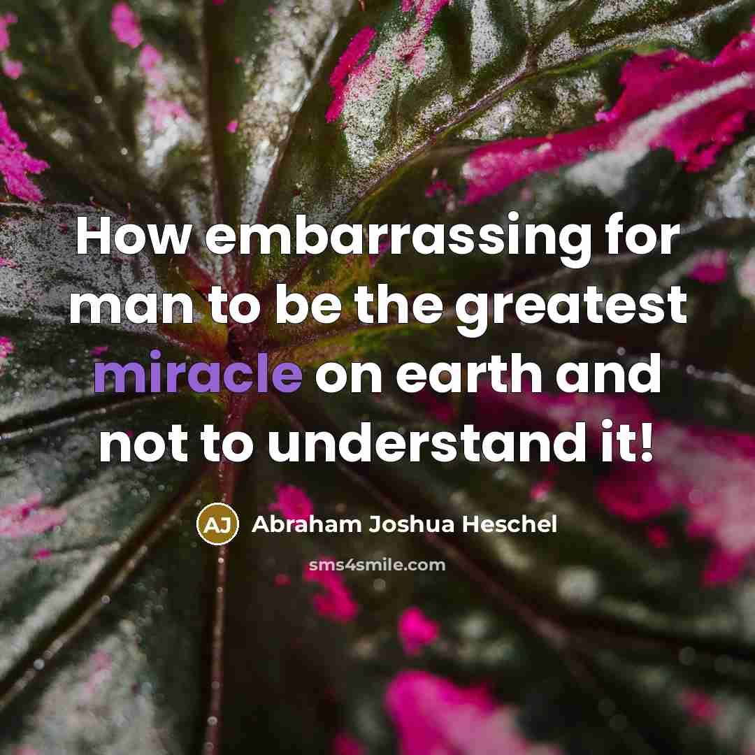 “How embarrassing for man to be the greatest miracle on…” quote by Abraham Joshua Heschel