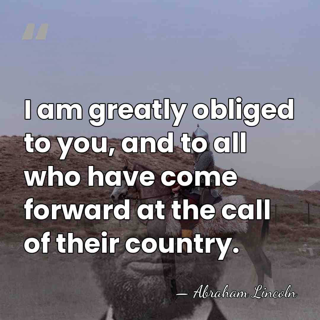 I am greatly obliged to you, and to all who have come&hellip; - Abraham Lincoln