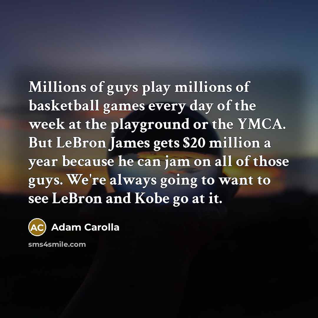 “Millions of guys play millions of basketball games every day…” quote by Adam Carolla