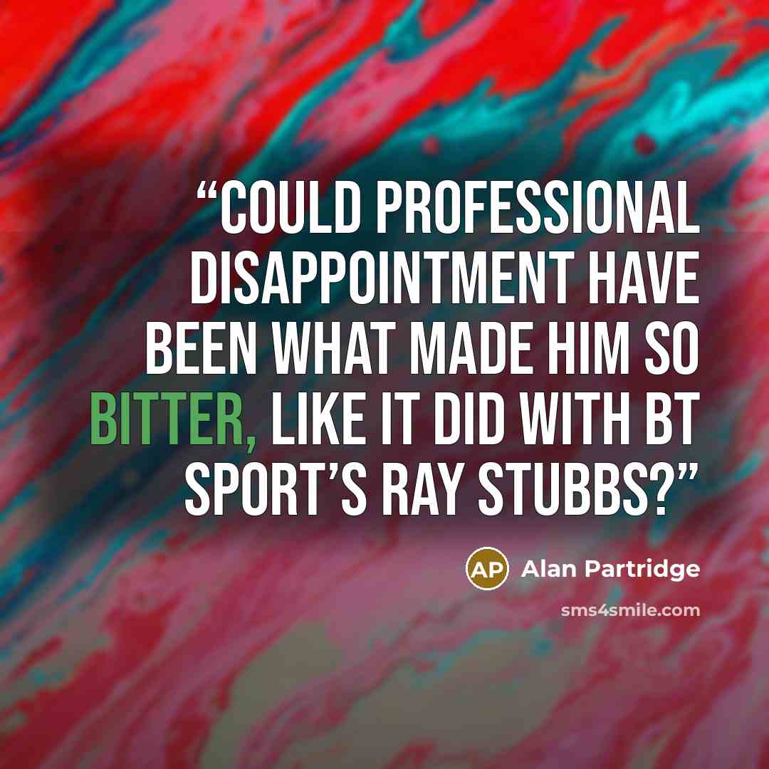 “Could professional disappointment have been what made him so bitter, like it did with BT Sport’s Ray Stubbs?” quote by Alan Partridge