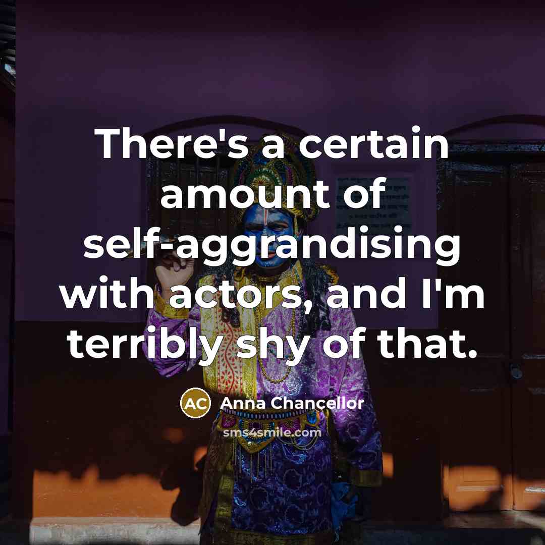 “There's a certain amount of self-aggrandising with actors, and I'm…” quote by Anna Chancellor