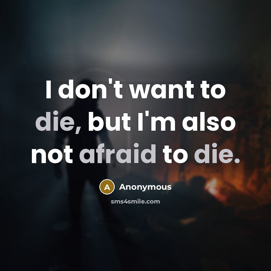 “I don't want to die, but I'm also not afraid to die.” quote by Anonymous