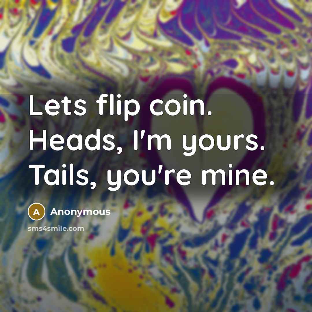 “Lets flip coin. Heads, I'm yours. Tails, you're mine.…” quote by Anonymous