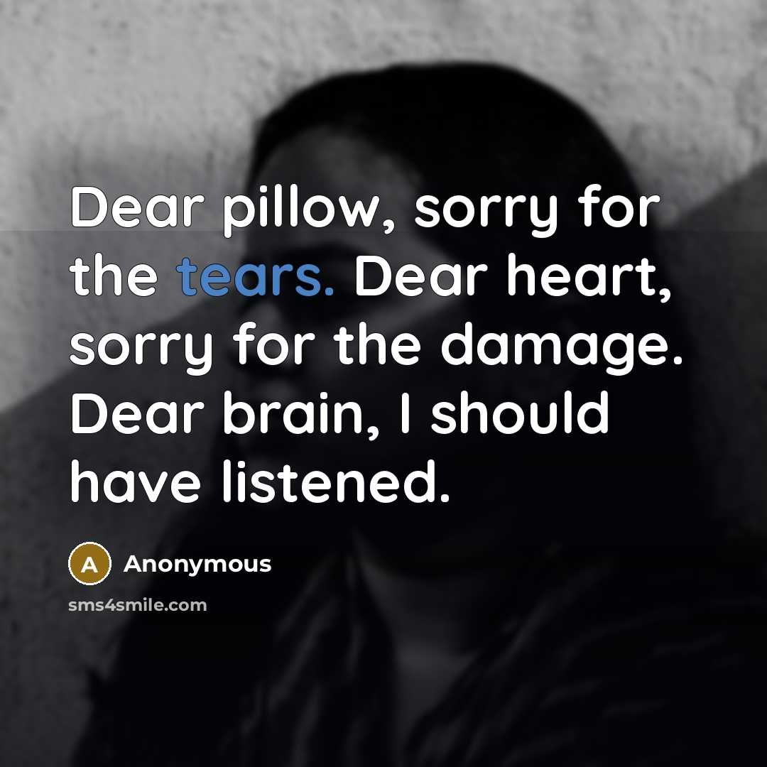 “Dear pillow, sorry for the tears. Dear heart, sorry for…” quote by Anonymous